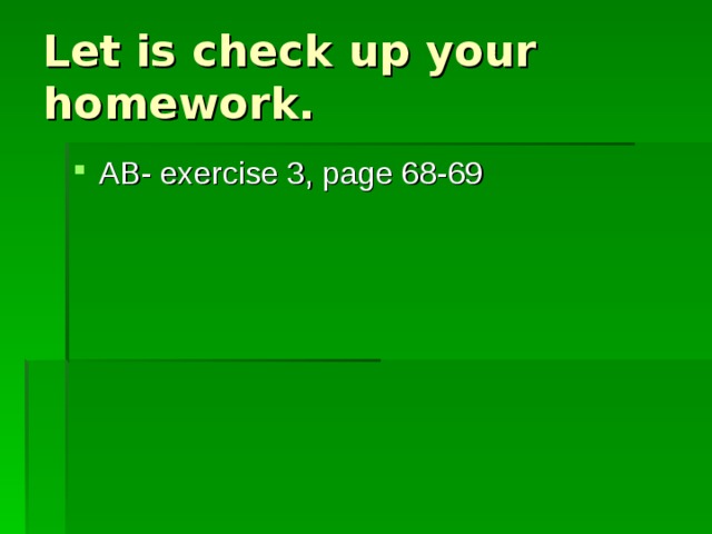 Let is check up your homework. AB- exercise 3, page 68-69 