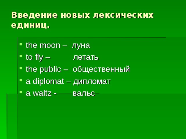 Введение новых лексических единиц. the moon – луна to fly – летать the public – общественный a diplomat – дипломат a waltz - вальс 