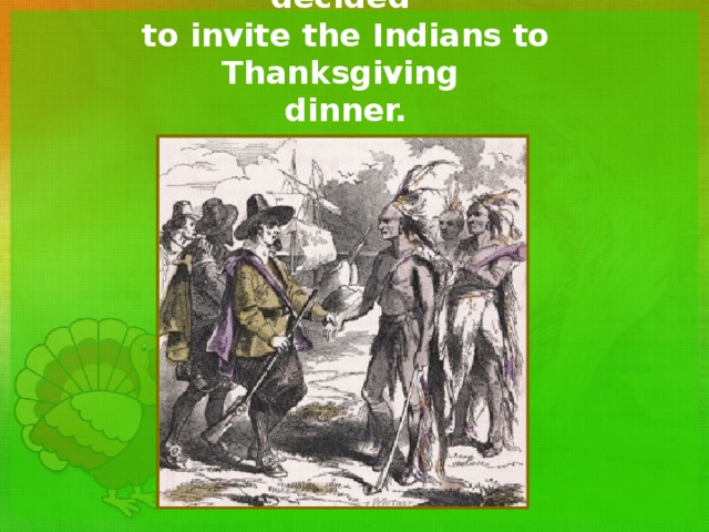  The pilgrims were thankful  and decided  to invite the Indians to Thanksgiving  dinner. 