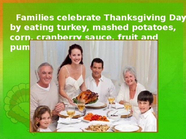  Families celebrate Thanksgiving Day  by eating turkey, mashed potatoes, corn, cranberry sauce, fruit and pumpkin pie. 