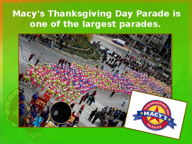 Macy's Thanksgiving Day Parade is one of the largest parades.  