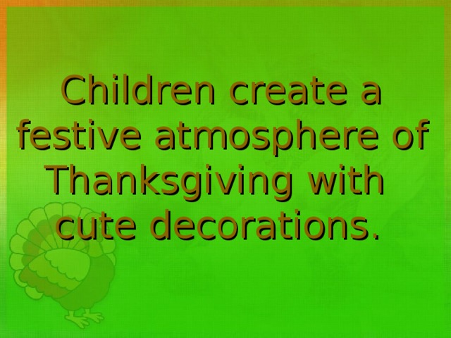 Children c reate a festive atmosphere of Thanksgiving with cute decorations.    