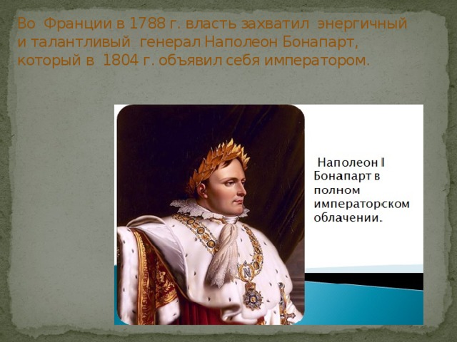 Во Франции в 1788 г. власть захватил энергичный и талантливый генерал Наполеон Бонапарт, который в 1804 г. объявил себя императором. 