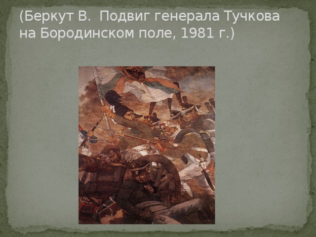 (Беркут В.  Подвиг генерала Тучкова  на Бородинском поле, 1981 г.)   