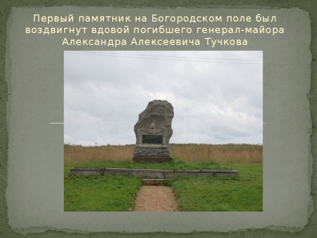Первый памятник на Богородском поле был воздвигнут вдовой погибшего генерал-майора Александра Алексеевича Тучкова 