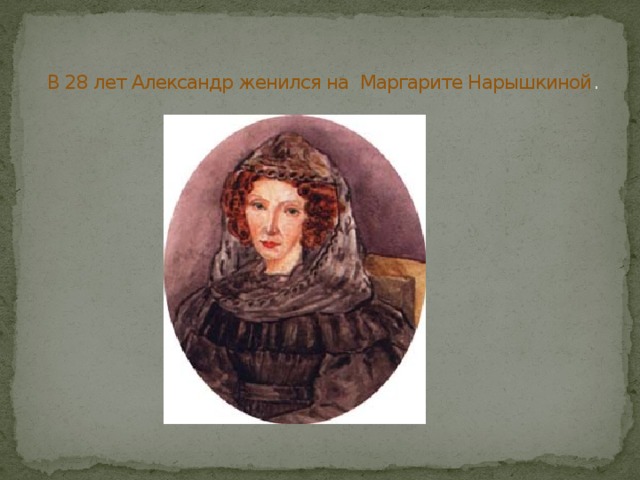   В 28 лет Александр женился на Маргарите Нарышкиной . 