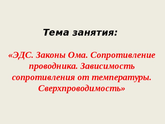  Тема занятия:  «ЭДС. Законы Ома. Сопротивление проводника. Зависимость сопротивления от температуры. Сверхпроводимость»   