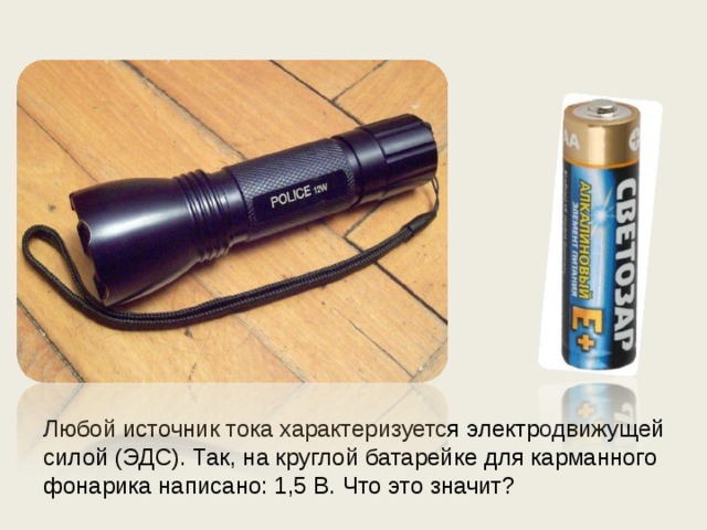 Любой источник тока характеризуется электродвижущей силой (ЭДС). Так, на круглой батарейке для карманного фонарика написано: 1,5 В. Что это значит? 