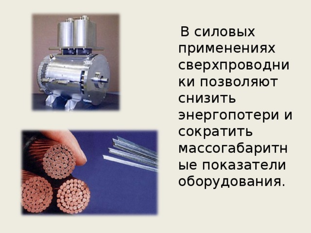  В силовых применениях сверхпроводники позволяют снизить энергопотери и сократить массогабаритные показатели оборудования. 