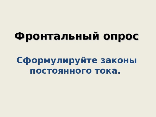   Фронтальный опрос   Сформулируйте законы постоянного тока.     