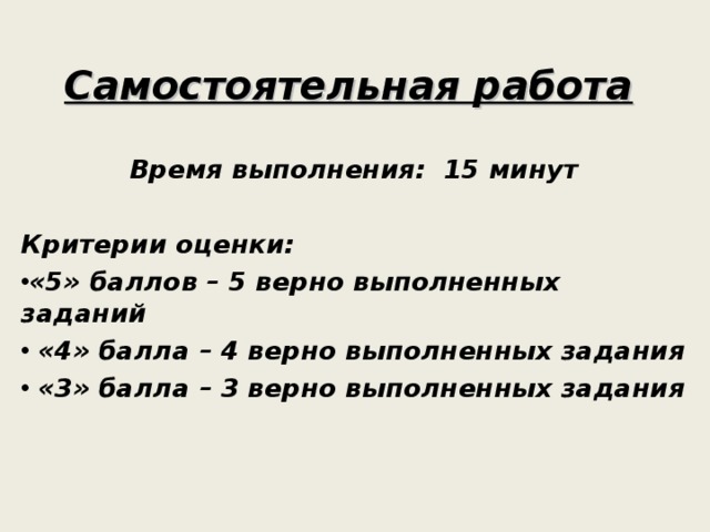 Самостоятельная работа Время выполнения: 15 минут  Критерии оценки: «5» баллов – 5 верно выполненных заданий  «4» балла – 4 верно выполненных задания  «3» балла – 3 верно выполненных задания  