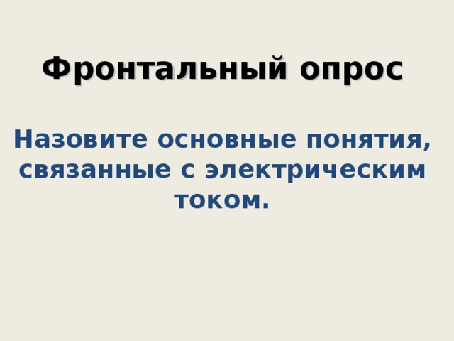    Фронтальный опрос   Назовите основные понятия, связанные с электрическим током.       