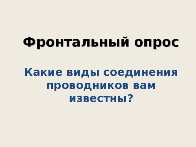   Фронтальный опрос   Какие виды соединения проводников вам известны?     