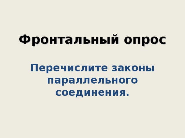    Фронтальный опрос   Перечислите законы параллельного соединения.      