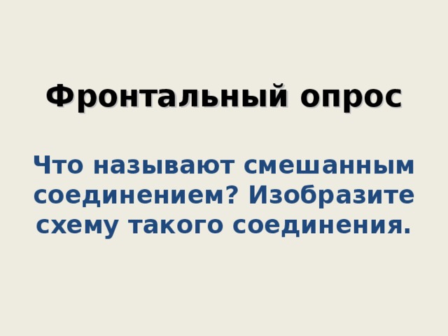    Фронтальный опрос   Что называют смешанным соединением? Изобразите схему такого соединения.      