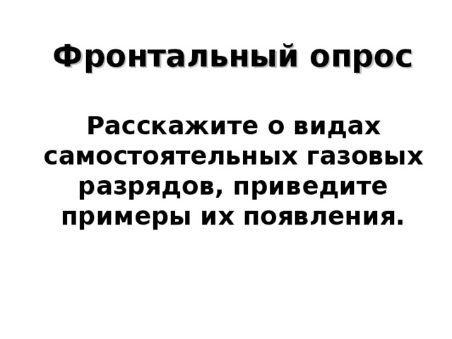    Фронтальный опрос   Расскажите о видах самостоятельных газовых разрядов, приведите примеры их появления.       