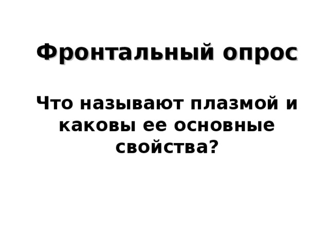   Фронтальный опрос   Что называют плазмой и каковы ее основные свойства?     