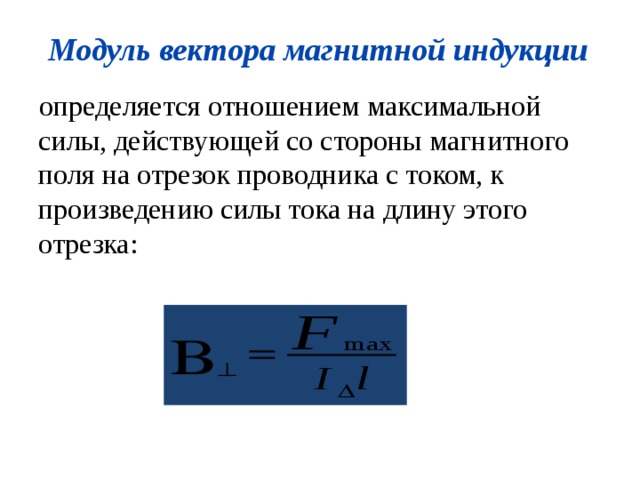 Модуль вектора магнитной индукции определяется отношением максимальной силы, действующей со стороны магнитного поля на отрезок проводника с током, к произведению силы тока на длину этого отрезка: 