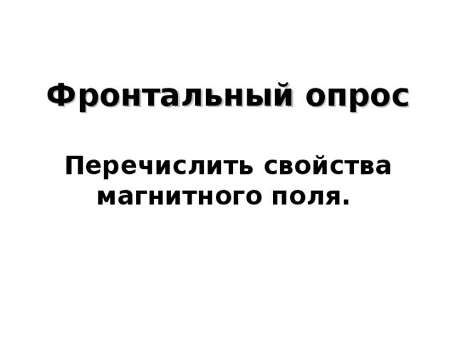      Фронтальный опрос   Перечислить свойства магнитного поля.       