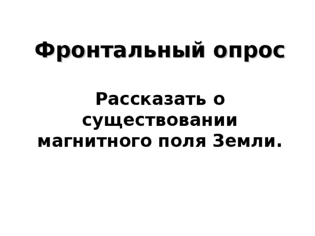   Фронтальный опрос   Рассказать о существовании магнитного поля Земли.     