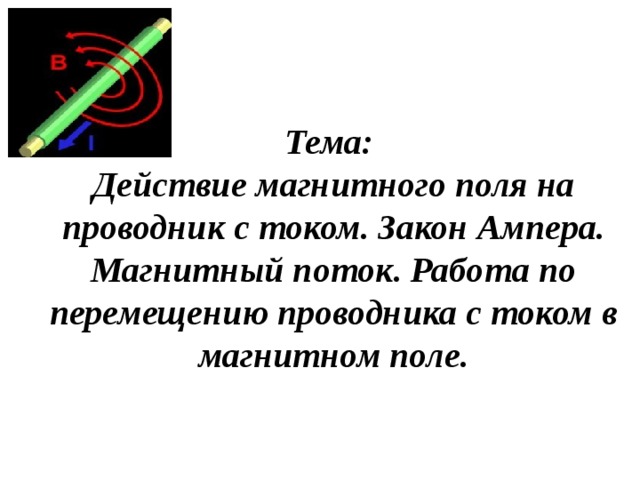 Тема:  Действие магнитного поля на проводник с током. Закон Ампера. Магнитный поток. Работа по перемещению проводника с током в магнитном поле. 