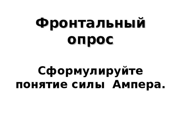  Фронтальный опрос   Сформулируйте понятие силы Ампера.    