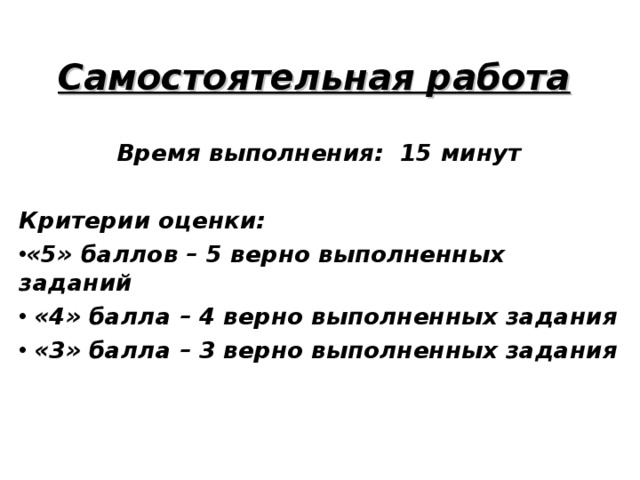 Самостоятельная работа Время выполнения: 15 минут  Критерии оценки: «5» баллов – 5 верно выполненных заданий  «4» балла – 4 верно выполненных задания  «3» балла – 3 верно выполненных задания  