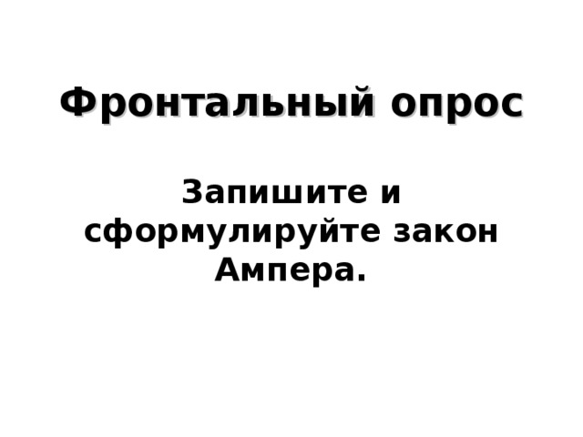      Фронтальный опрос   Запишите и сформулируйте закон Ампера.       