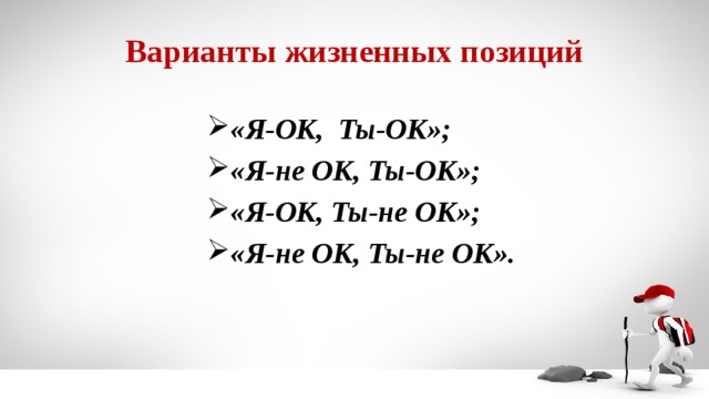 Варианты жизненных позиций «Я-ОК, Ты-ОК»; «Я-не ОК, Ты-ОК»; «Я-ОК, Ты-не ОК»; «Я-не ОК, Ты-не ОК». 