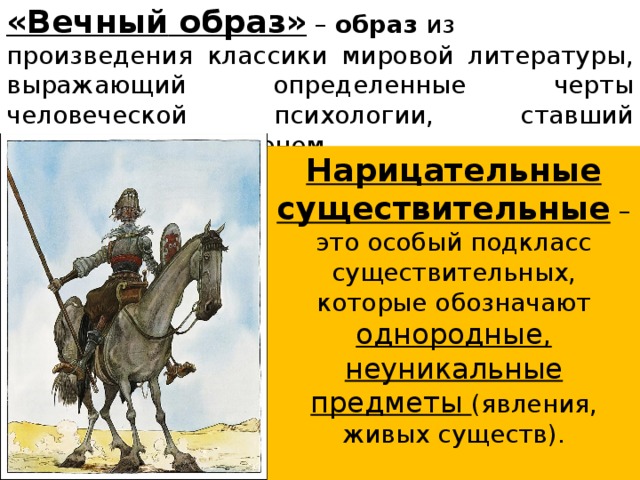 «Вечный   образ»  –  образ  из произведения классики мировой литературы, выражающий определенные черты человеческой психологии, ставший нарицательным именем. Нарицательные существительные  – это особый подкласс существительных, которые обозначают однородные, неуникальные предметы (явления, живых существ).    