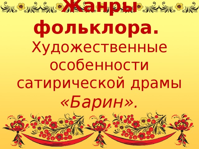 Жанры фольклора.  Художественные особенности сатирической драмы «Барин». 