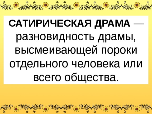 САТИРИЧЕСКАЯ ДРАМА — разновидность драмы, высмеивающей пороки отдельного человека или всего общества. 