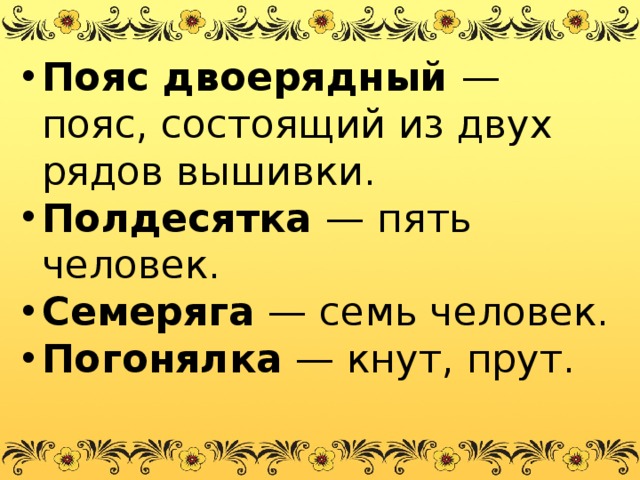 Пояс двоерядный — пояс, состоящий из двух рядов вышивки. Полдесятка — пять человек. Семеряга — семь человек. Погонялка — кнут, прут. 