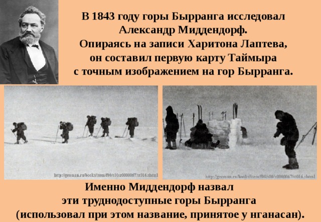 В 1843 году горы Бырранга исследовал  Александр Миддендорф. Опираясь на записи Харитона Лаптева, он составил первую карту Таймыра с точным изображением на гор Бырранга. Именно Миддендорф назвал эти труднодоступные горы Бырранга (использовал при этом название, принятое у нганасан).  