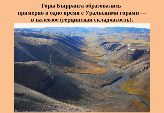Горы Бырранга образовались примерно в одно время с Уральскими горами — в палеозое (герцинская складчатость). 