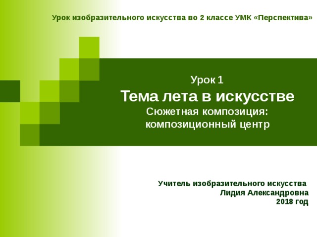 Урок изобразительного искусства во 2 классе УМК «Перспектива» Урок 1  Тема лета в искусстве  Сюжетная композиция: композиционный центр Учитель изобразительного искусства Лидия Александровна 2018 год 
