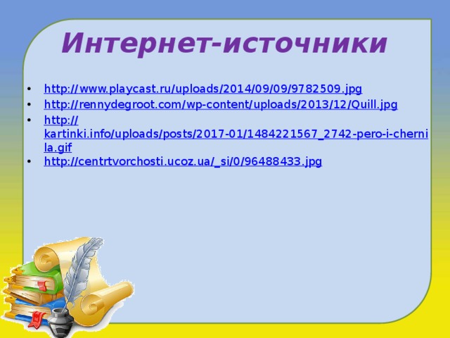 Интернет-источники http:// www.playcast.ru/uploads/2014/09/09/9782509.jpg http :// rennydegroot.com/wp-content/uploads/2013/12/Quill.jpg http:// kartinki.info/uploads/posts/2017-01/1484221567_2742-pero-i-chernila.gif http://centrtvorchosti.ucoz.ua/_ si/0/96488433.jpg 