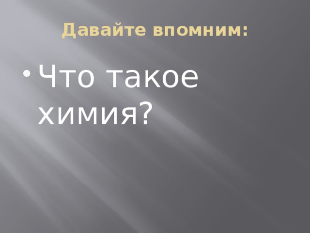Давайте впомним: Что такое химия? 