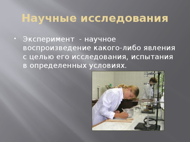 Научные исследования Эксперимент - научное воспроизведение какого-либо явления с целью его исследования, испытания в определенных условиях. 
