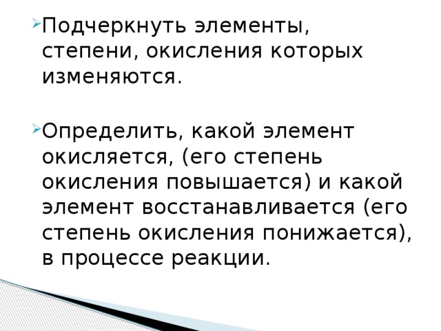 Подчеркнуть элементы, степени, окисления которых изменяются. Определить, какой элемент окисляется, (его степень окисления повышается) и какой элемент восстанавливается (его степень окисления понижается), в процессе реакции. 