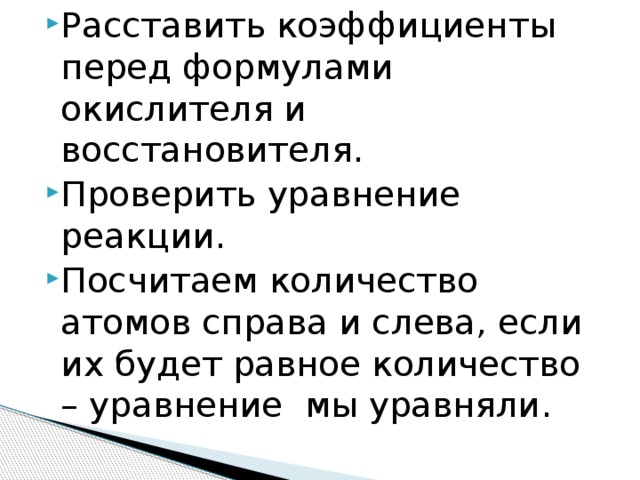 Расставить коэффициенты перед формулами окислителя и восстановителя. Проверить уравнение реакции. Посчитаем количество атомов справа и слева, если их будет равное количество – уравнение  мы уравняли. 