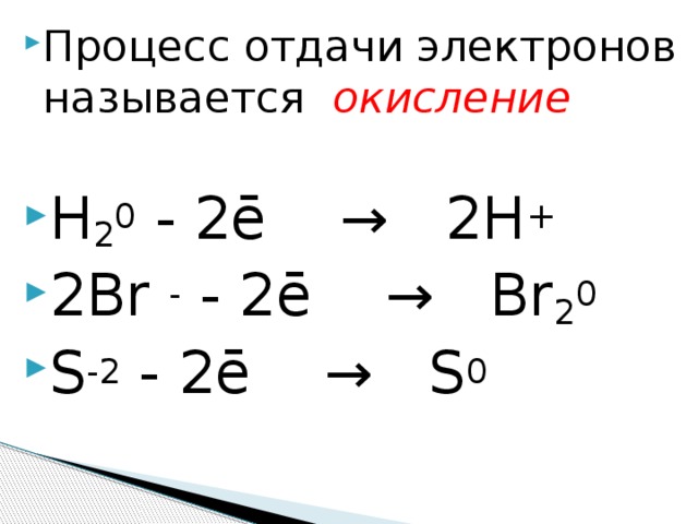 Процесс отдачи электронов называется   окисление  H 2 0  - 2ē  →  2H +  2Br  -  - 2ē  →  Br 2 0 S -2  - 2ē  →  S 0 