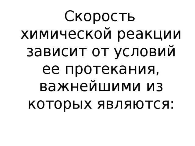  Скорость химической реакции зависит от условий ее протекания, важнейшими из которых являются: 