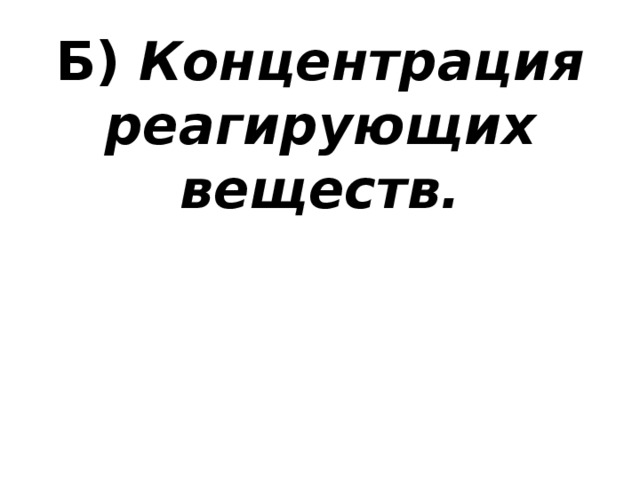 Б) Концентрация реагирующих веществ.   