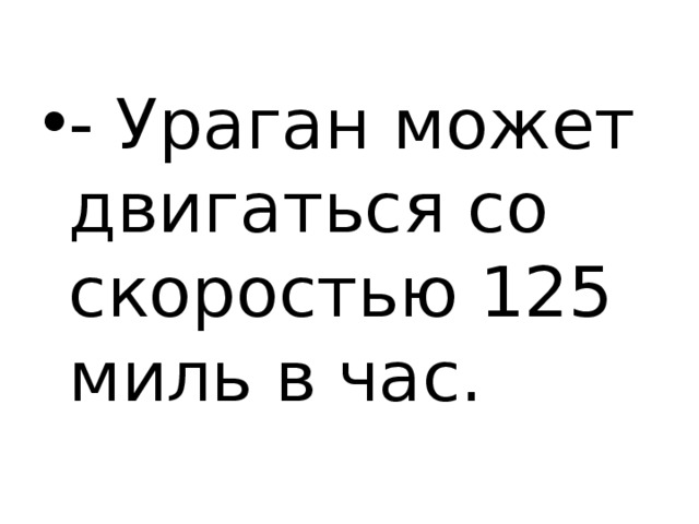 - Ураган может двигаться со скоростью 125 миль в час. 