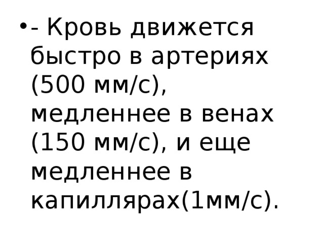 - Кровь движется быстро в артериях (500 мм/с), медленнее в венах (150 мм/с), и еще медленнее в капиллярах(1мм/с). 