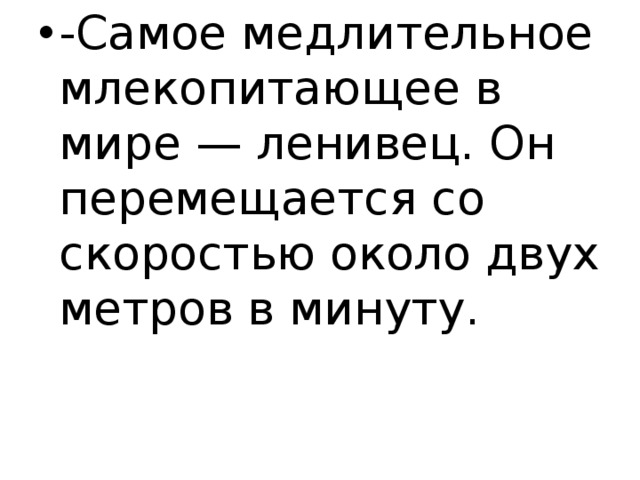 -Самое медлительное млекопитающее в мире — ленивец. Он перемещается со скоростью около двух метров в минуту. 