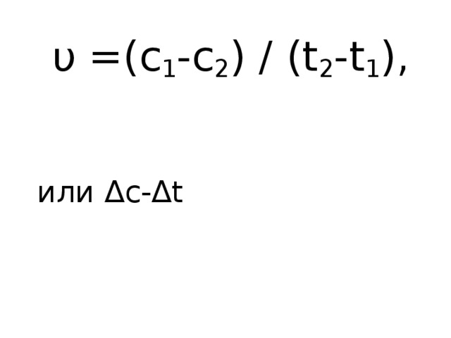  υ =(c 1 -c 2 ) / (t 2 -t 1 ),  или ∆с-∆t 