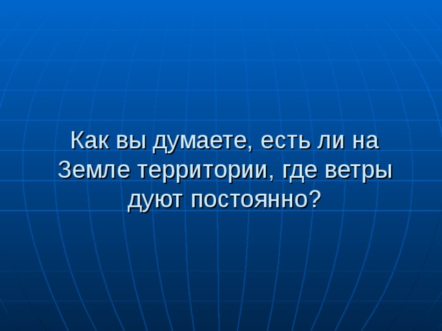 Как вы думаете, есть ли на Земле территории, где ветры дуют постоянно? 