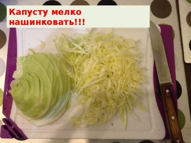 Капусту мелко нашинковать!!! 